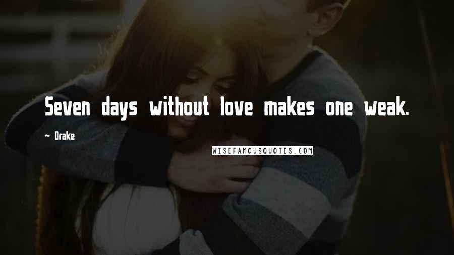 Drake quotes: Seven days without love makes one weak.