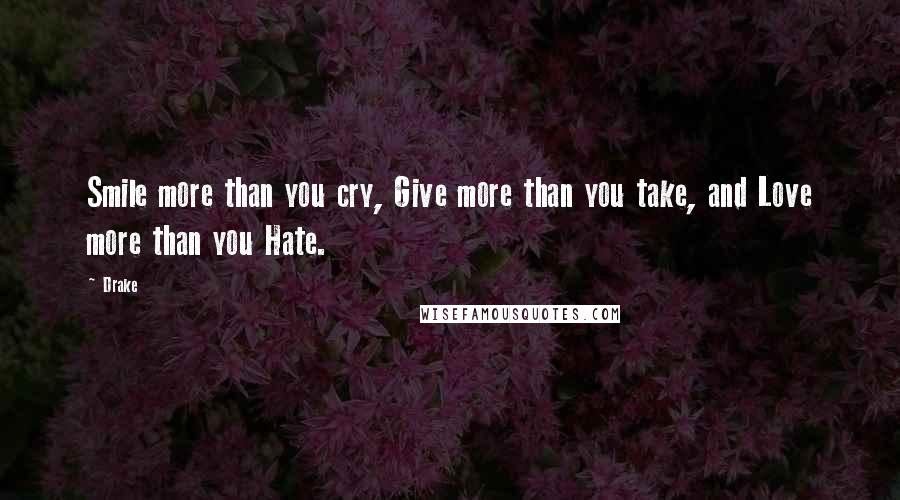 Drake quotes: Smile more than you cry, Give more than you take, and Love more than you Hate.