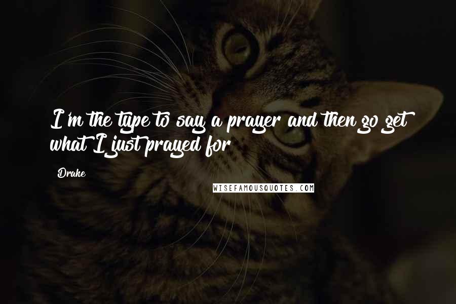 Drake quotes: I'm the type to say a prayer and then go get what I just prayed for