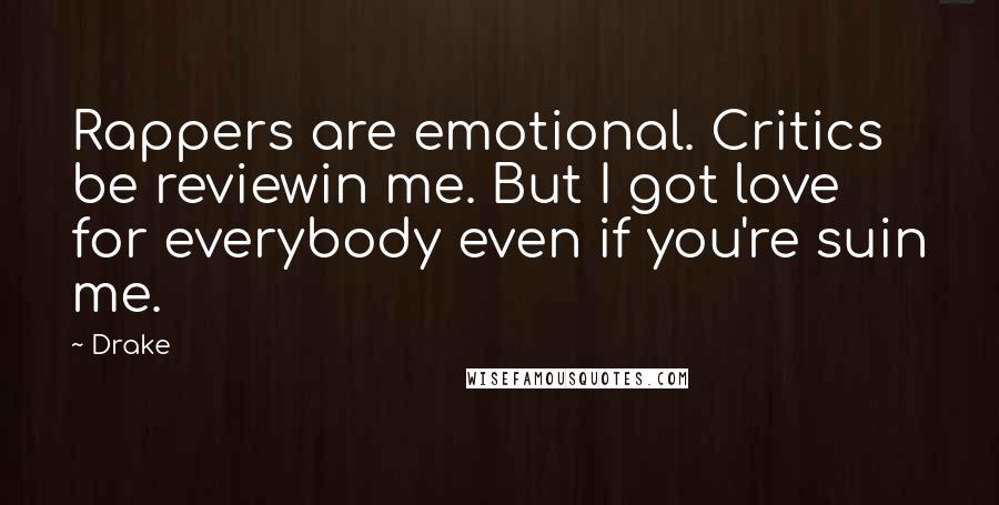 Drake quotes: Rappers are emotional. Critics be reviewin me. But I got love for everybody even if you're suin me.