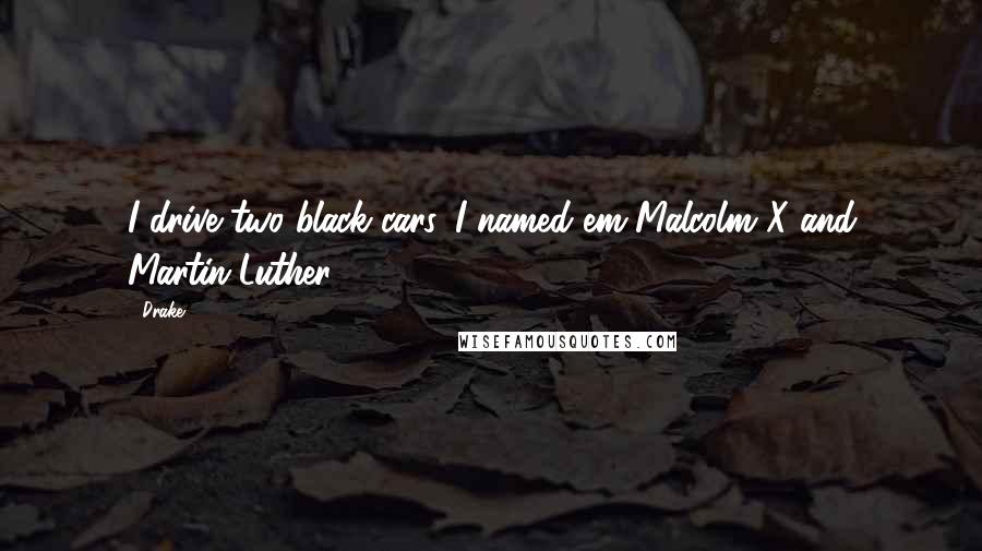 Drake quotes: I drive two black cars, I named em Malcolm X and Martin Luther.