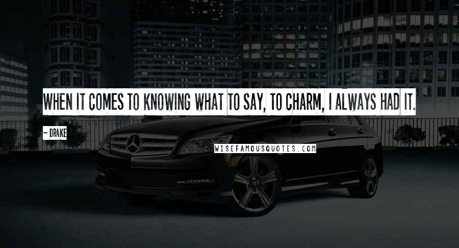 Drake quotes: When it comes to knowing what to say, to charm, I always had it.