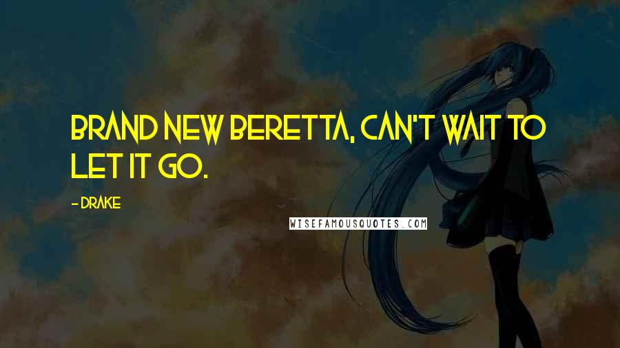 Drake quotes: Brand new Beretta, can't wait to let it go.