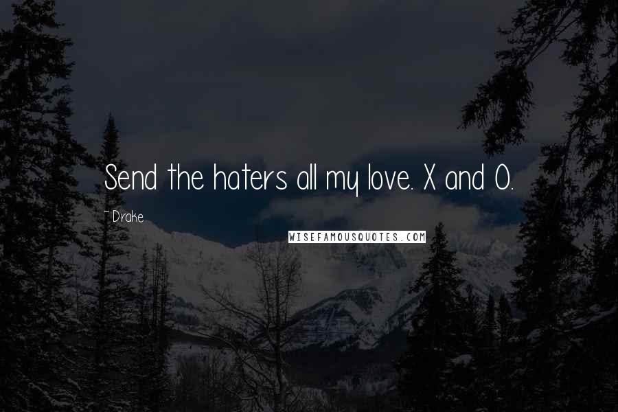 Drake quotes: Send the haters all my love. X and O.