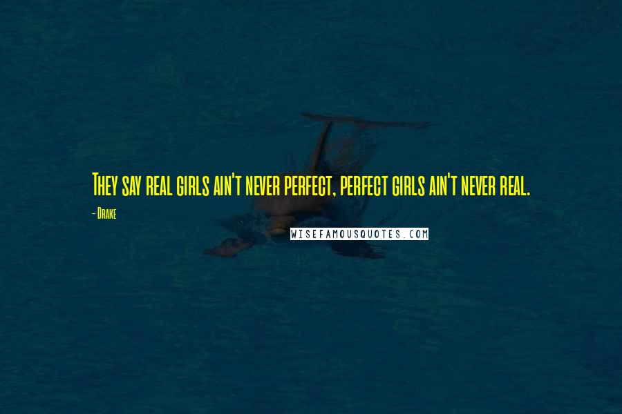 Drake quotes: They say real girls ain't never perfect, perfect girls ain't never real.