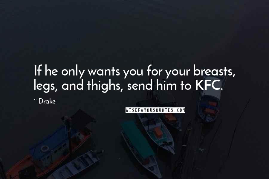 Drake quotes: If he only wants you for your breasts, legs, and thighs, send him to KFC.