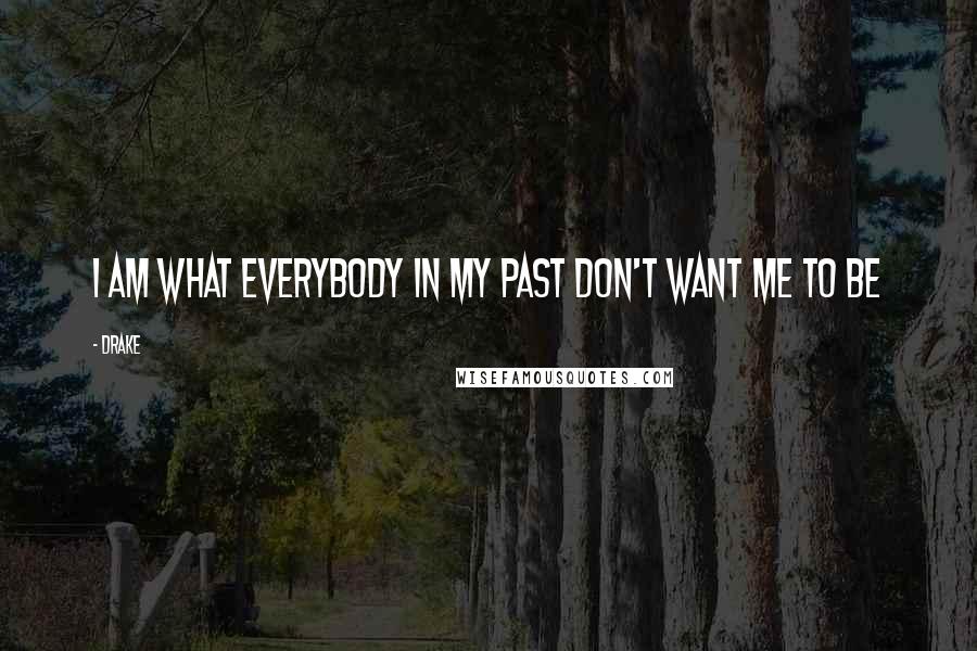 Drake quotes: I am what everybody in my past don't want me to be