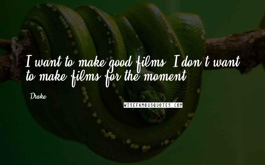 Drake quotes: I want to make good films; I don't want to make films for the moment.