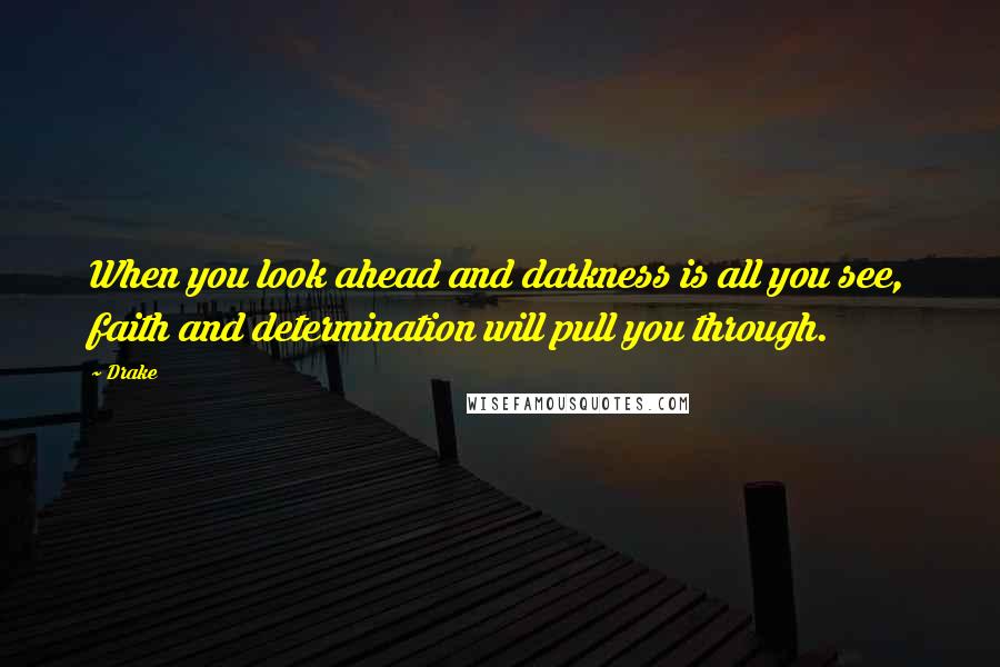 Drake quotes: When you look ahead and darkness is all you see, faith and determination will pull you through.