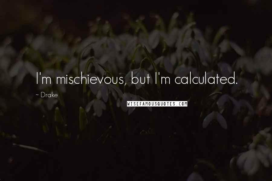 Drake quotes: I'm mischievous, but I'm calculated.