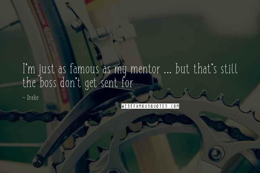 Drake quotes: I'm just as famous as my mentor ... but that's still the boss don't get sent for