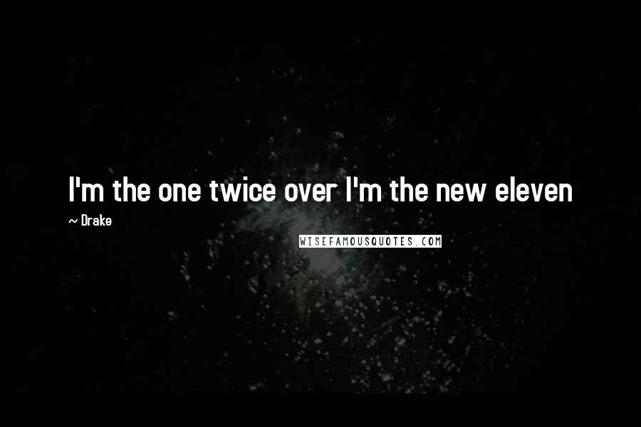 Drake quotes: I'm the one twice over I'm the new eleven