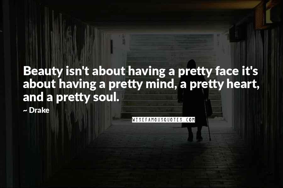 Drake quotes: Beauty isn't about having a pretty face it's about having a pretty mind, a pretty heart, and a pretty soul.