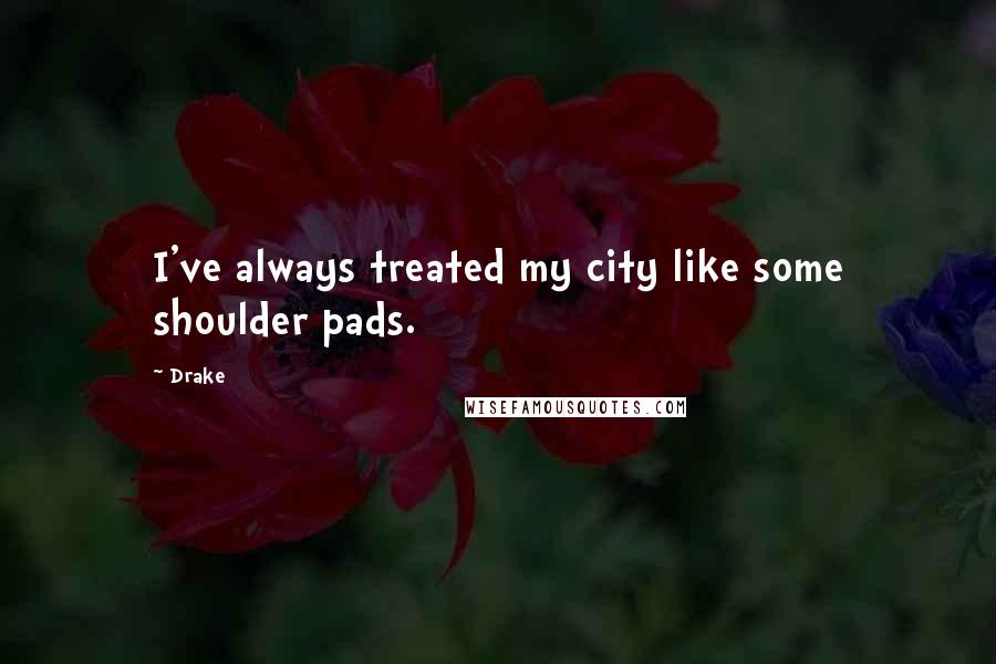 Drake quotes: I've always treated my city like some shoulder pads.