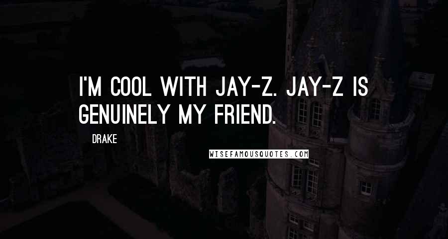 Drake quotes: I'm cool with Jay-Z. Jay-Z is genuinely my friend.