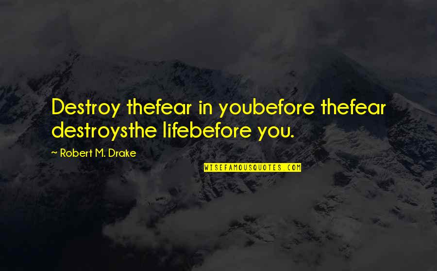 Drake Quotes By Robert M. Drake: Destroy thefear in youbefore thefear destroysthe lifebefore you.