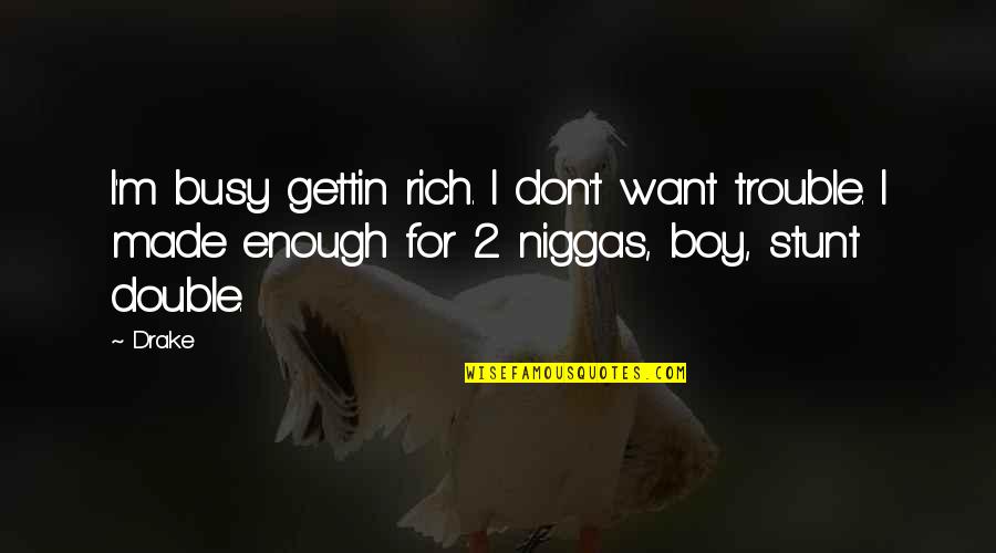 Drake We Made It Quotes By Drake: I'm busy gettin rich. I don't want trouble.