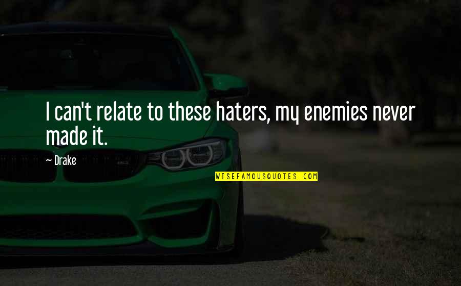 Drake We Made It Quotes By Drake: I can't relate to these haters, my enemies