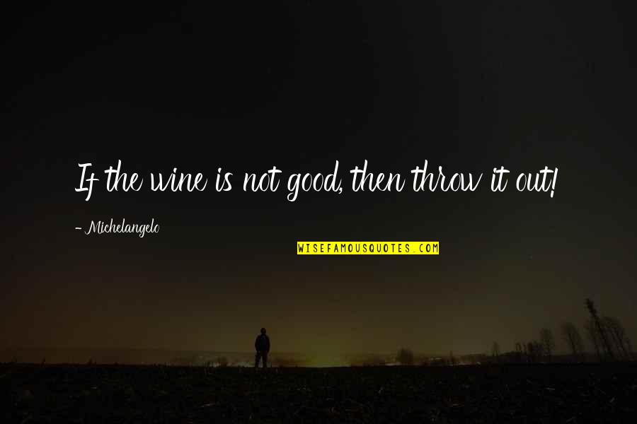 Drake We Made It Quotes By Michelangelo: If the wine is not good, then throw