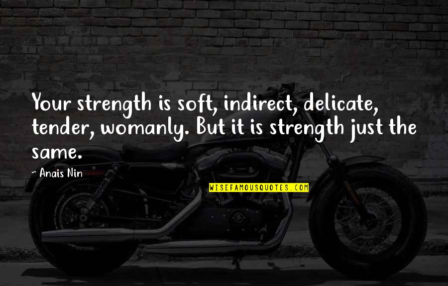 Draker Episode Quotes By Anais Nin: Your strength is soft, indirect, delicate, tender, womanly.