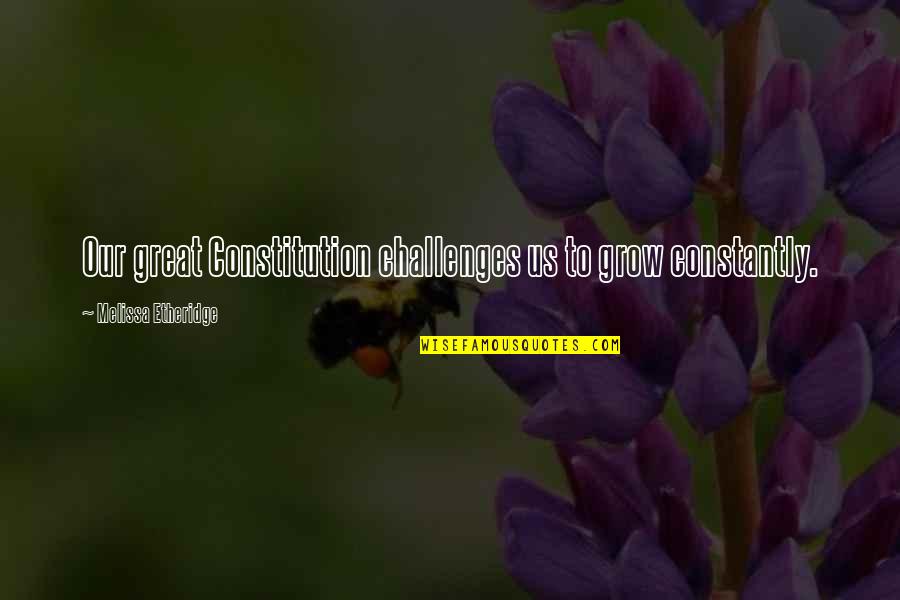 Draker Episode Quotes By Melissa Etheridge: Our great Constitution challenges us to grow constantly.