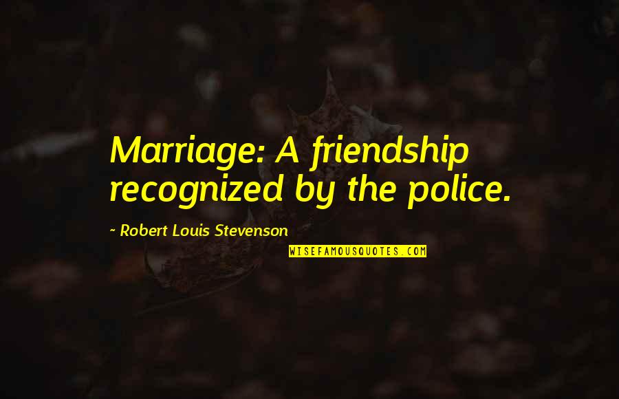 Draker Episodes Quotes By Robert Louis Stevenson: Marriage: A friendship recognized by the police. Draker Episodes Quotes By Robert Louis Stevenson: Marriage: A friendship recognized by the police.