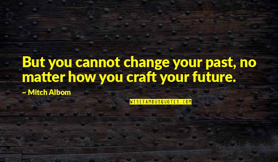 Drakers Xcard Quotes By Mitch Albom: But you cannot change your past, no matter