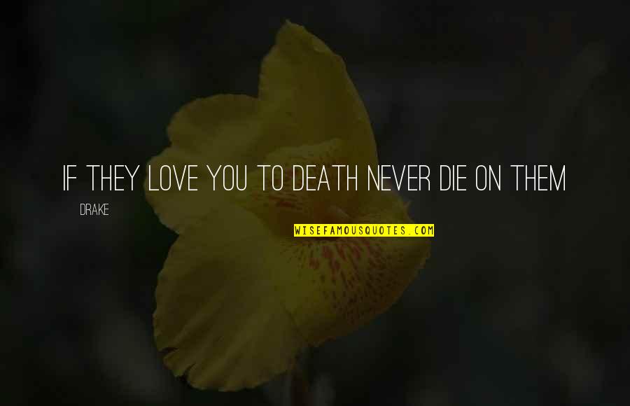 Drake's Love Quotes By Drake: If they love you to death never die