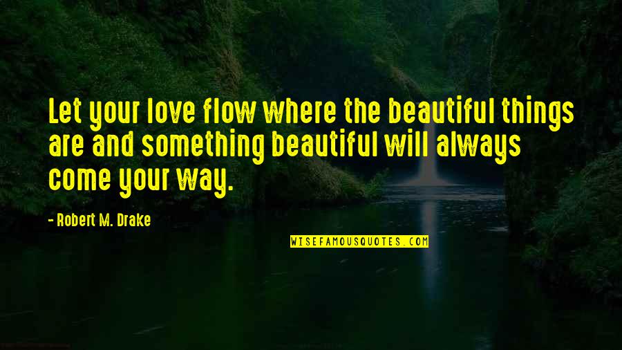 Drake's Love Quotes By Robert M. Drake: Let your love flow where the beautiful things