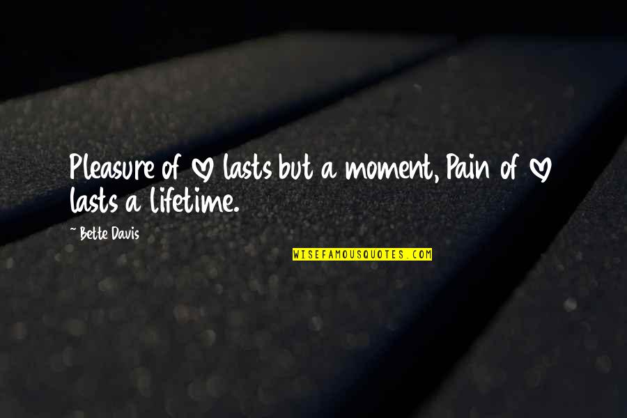 Drakes Relationships Quotes By Bette Davis: Pleasure of love lasts but a moment, Pain