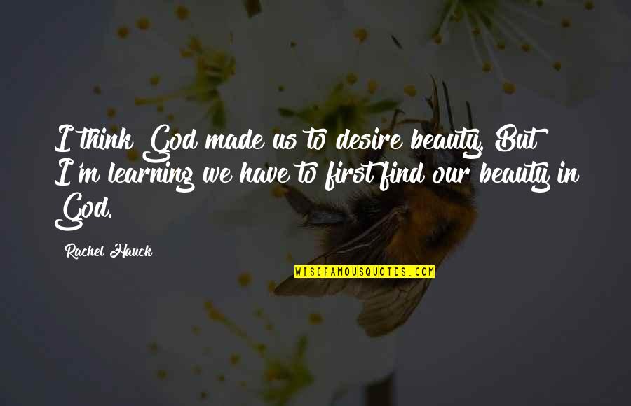 Drakes Relationships Quotes By Rachel Hauck: I think God made us to desire beauty.