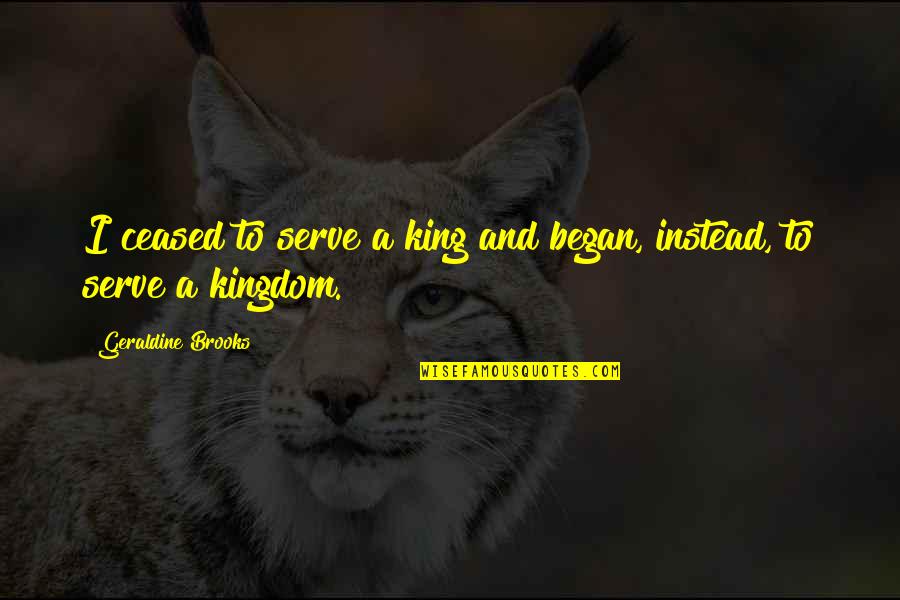 Drakio Quotes By Geraldine Brooks: I ceased to serve a king and began, Drakio Quotes By Geraldine Brooks: I ceased to serve a king and began,