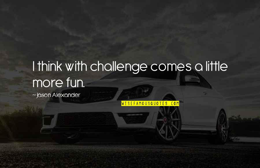 Drakonis Gza Quotes By Jason Alexander: I think with challenge comes a little more