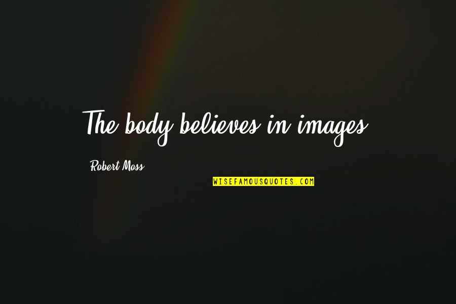 Dralon Fabric Quotes By Robert Moss: The body believes in images. Dralon Fabric Quotes By Robert Moss: The body believes in images.