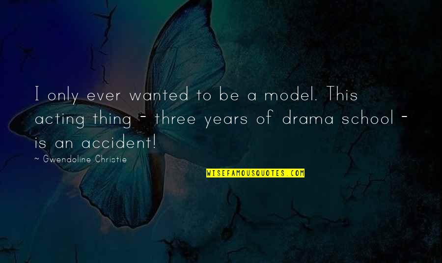 Drama Acting Quotes By Gwendoline Christie: I only ever wanted to be a model.