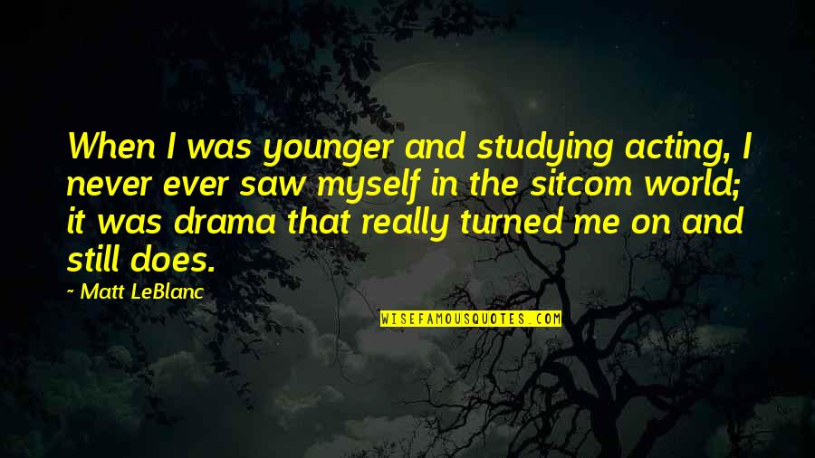 Drama Acting Quotes By Matt LeBlanc: When I was younger and studying acting, I