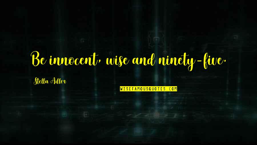 Drama Acting Quotes By Stella Adler: Be innocent, wise and ninety-five.