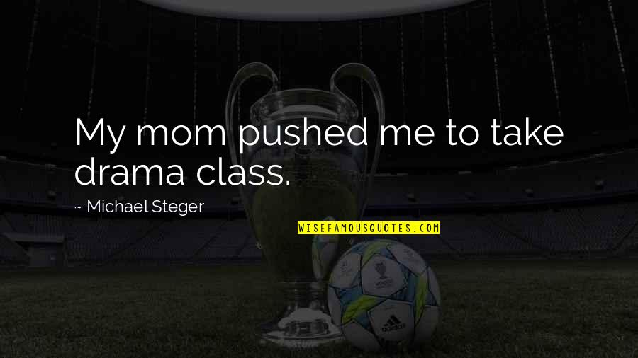 Drama Class Quotes By Michael Steger: My mom pushed me to take drama class. Drama Class Quotes By Michael Steger: My mom pushed me to take drama class.