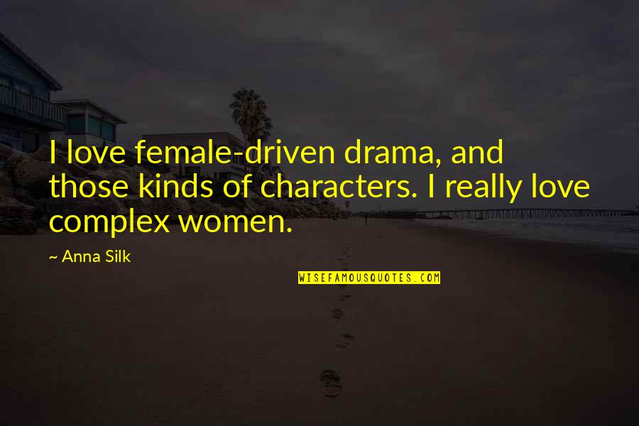 Drama Drama Drama Quotes By Anna Silk: I love female-driven drama, and those kinds of Drama Drama Drama Quotes By Anna Silk: I love female-driven drama, and those kinds of