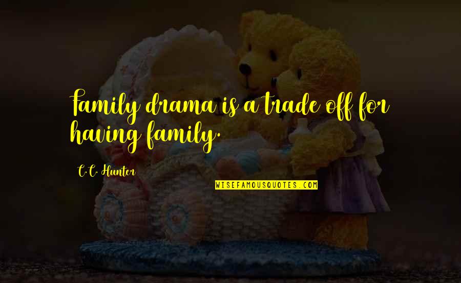Drama Drama Drama Quotes By C.C. Hunter: Family drama is a trade off for having Drama Drama Drama Quotes By C.C. Hunter: Family drama is a trade off for having