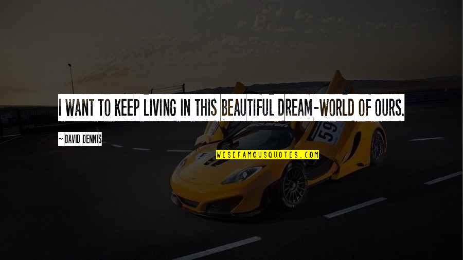 Drama Drama Drama Quotes By David Dennis: I want to keep living in this beautiful Drama Drama Drama Quotes By David Dennis: I want to keep living in this beautiful