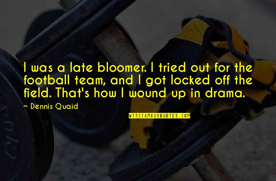 Drama Drama Drama Quotes By Dennis Quaid: I was a late bloomer. I tried out Drama Drama Drama Quotes By Dennis Quaid: I was a late bloomer. I tried out
