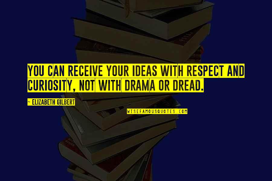 Drama Drama Drama Quotes By Elizabeth Gilbert: You can receive your ideas with respect and