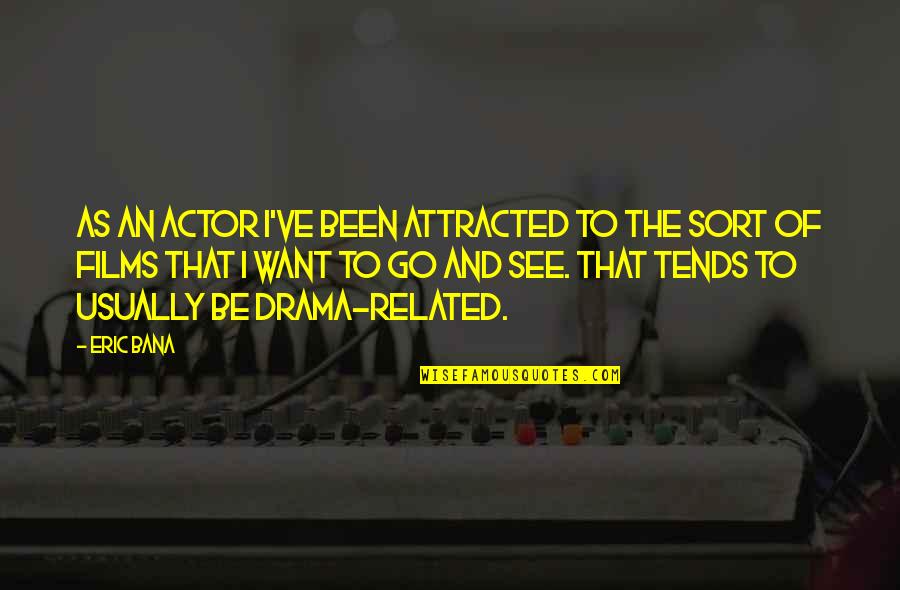 Drama Drama Drama Quotes By Eric Bana: As an actor I've been attracted to the Drama Drama Drama Quotes By Eric Bana: As an actor I've been attracted to the