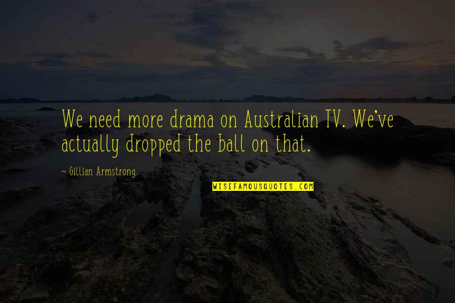Drama Drama Drama Quotes By Gillian Armstrong: We need more drama on Australian TV. We've