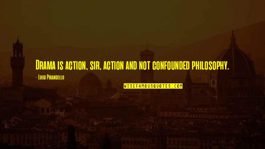 Drama Drama Drama Quotes By Luigi Pirandello: Drama is action, sir, action and not confounded Drama Drama Drama Quotes By Luigi Pirandello: Drama is action, sir, action and not confounded