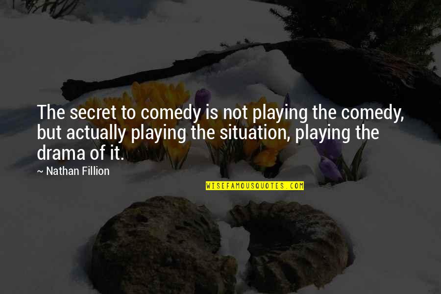 Drama Drama Drama Quotes By Nathan Fillion: The secret to comedy is not playing the Drama Drama Drama Quotes By Nathan Fillion: The secret to comedy is not playing the