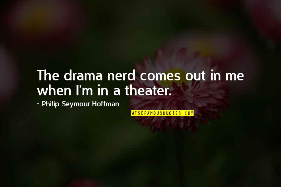 Drama Drama Drama Quotes By Philip Seymour Hoffman: The drama nerd comes out in me when