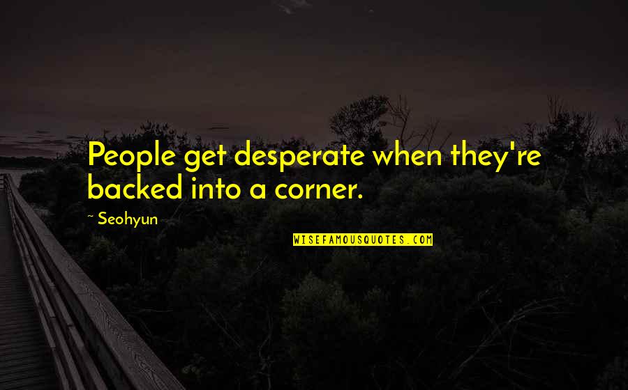 Drama Drama Drama Quotes By Seohyun: People get desperate when they're backed into a Drama Drama Drama Quotes By Seohyun: People get desperate when they're backed into a