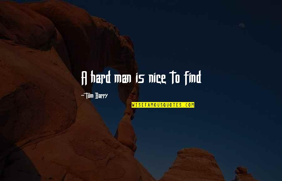 Drama Drama Drama Quotes By Tom Barry: A hard man is nice to find Drama Drama Drama Quotes By Tom Barry: A hard man is nice to find